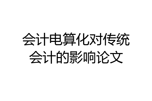 会计电算化对传统会计的影响论文