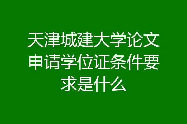 天津城建大学论文申请学位证条件要求是什么