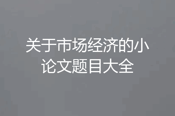关于市场经济的小论文题目大全