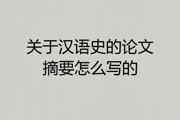 关于汉语史的论文摘要怎么写的