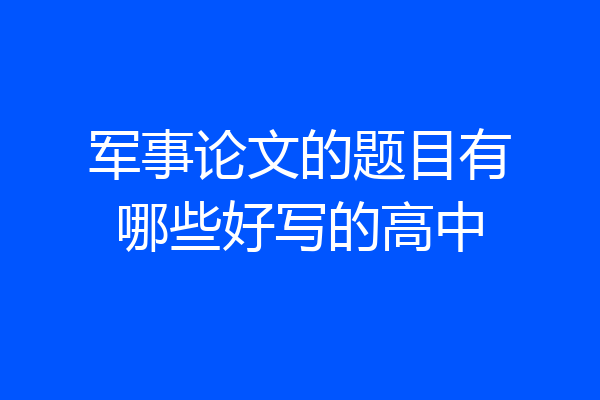 军事论文的题目有哪些好写的高中