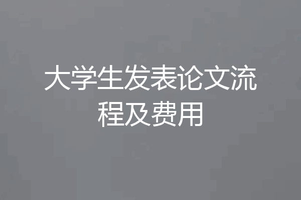 大学生发表论文流程及费用