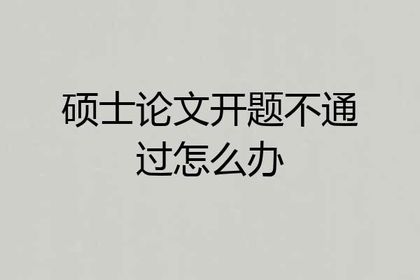 硕士论文开题不通过怎么办