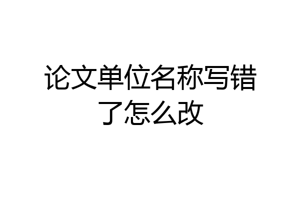 论文单位名称写错了怎么改