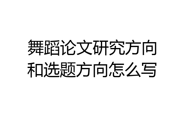 舞蹈论文研究方向和选题方向怎么写