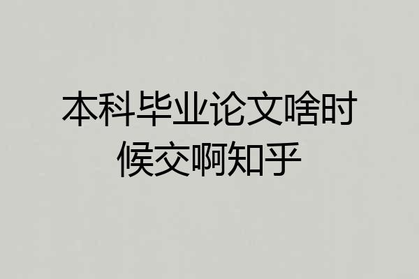 本科毕业论文啥时候交啊知乎