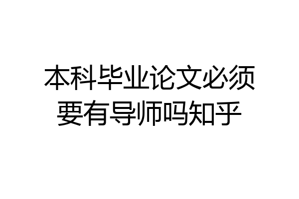 本科毕业论文必须要有导师吗知乎