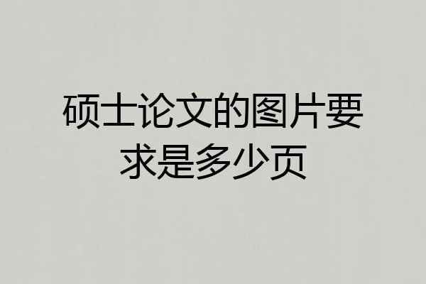 硕士论文的图片要求是多少页