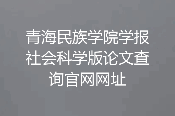 青海民族学院学报社会科学版论文查询官网网址