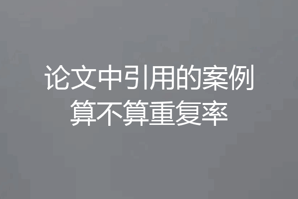 论文中引用的案例算不算重复率