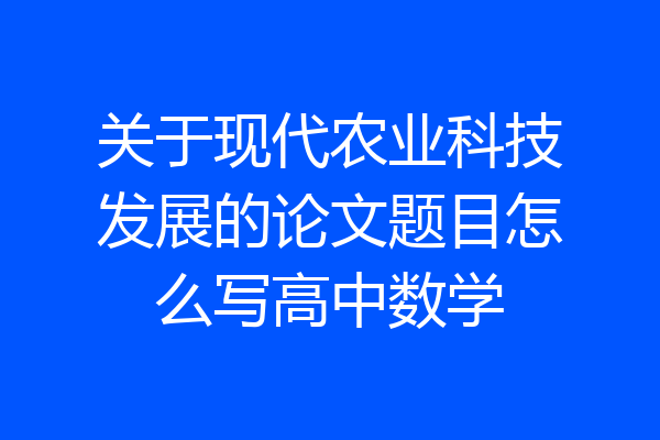 关于现代农业科技发展的论文题目怎么写高中数学