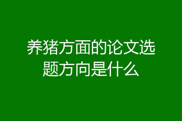养猪方面的论文选题方向是什么