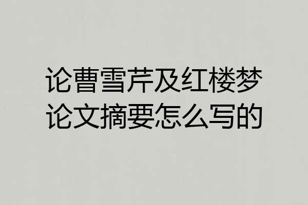 论曹雪芹及红楼梦论文摘要怎么写的