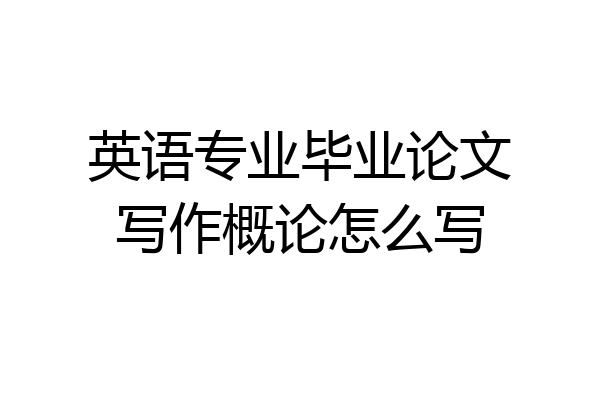 英语专业毕业论文写作概论怎么写