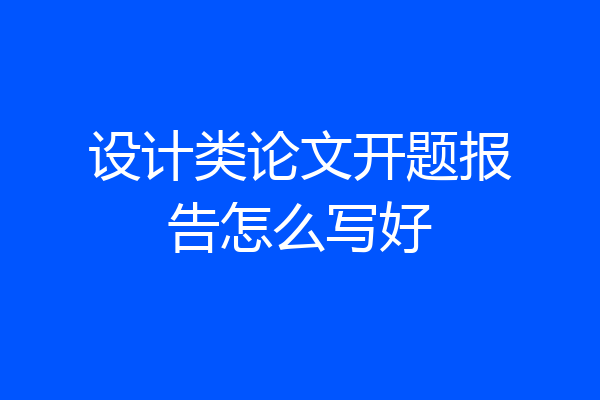 设计类论文开题报告怎么写好