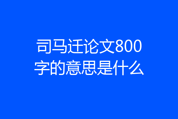 司马迁论文800字的意思是什么