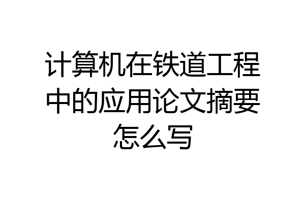 计算机在铁道工程中的应用论文摘要怎么写