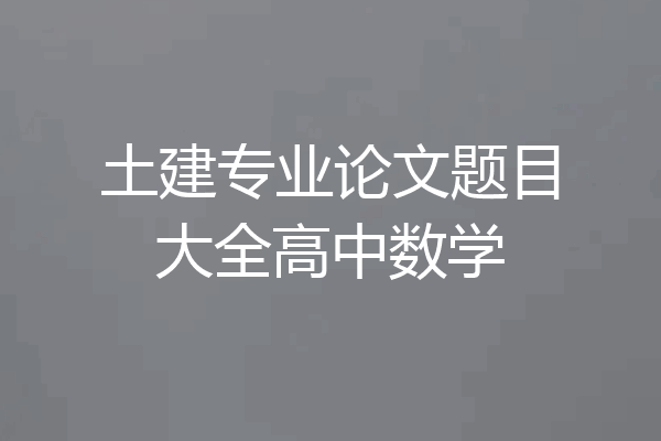 土建专业论文题目大全高中数学