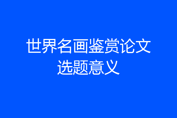 世界名画鉴赏论文选题意义