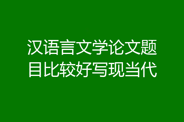 汉语言文学论文题目比较好写现当代