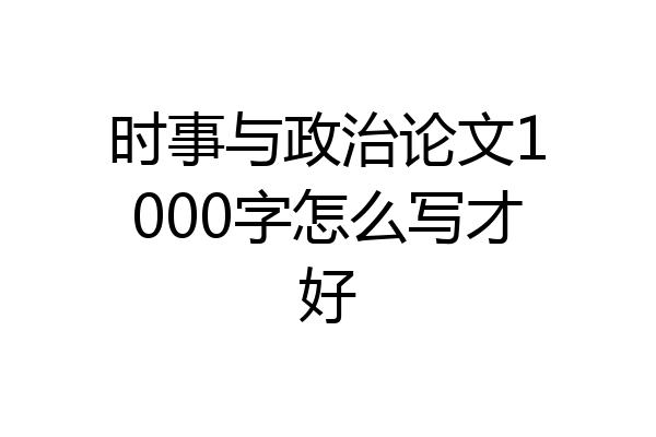 时事与政治论文1000字怎么写才好