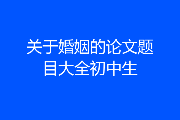 关于婚姻的论文题目大全初中生