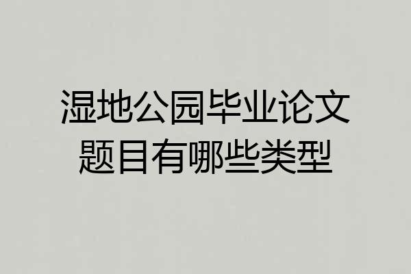 湿地公园毕业论文题目有哪些类型