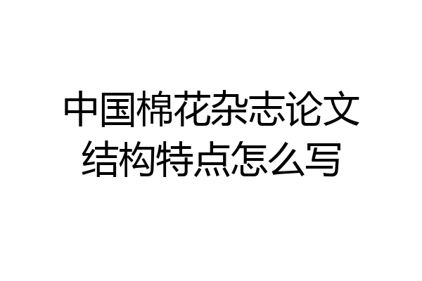 中国棉花杂志论文结构特点怎么写