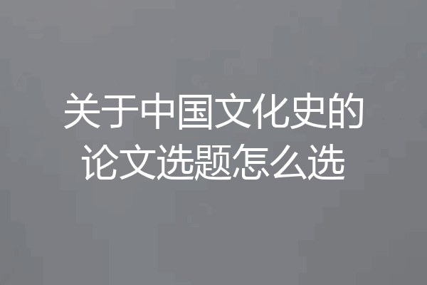 关于中国文化史的论文选题怎么选