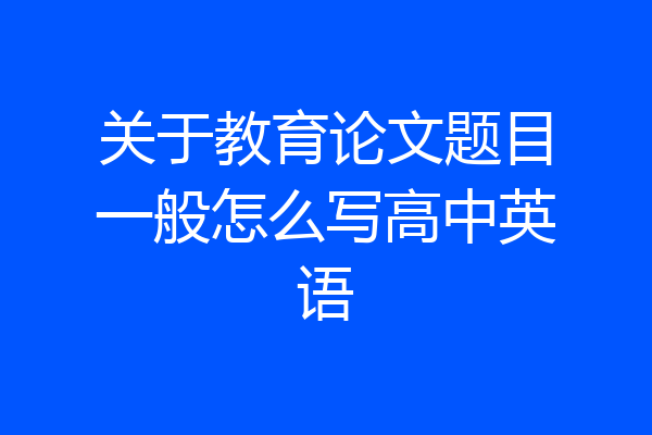 关于教育论文题目一般怎么写高中英语