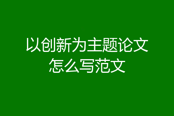 以创新为主题论文怎么写范文