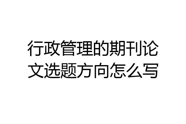 行政管理的期刊论文选题方向怎么写
