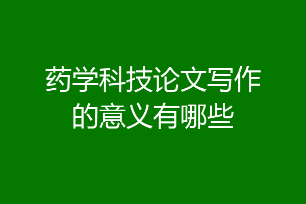 药学科技论文写作的意义有哪些