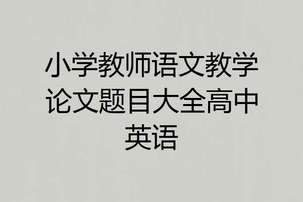 小学教师语文教学论文题目大全高中英语