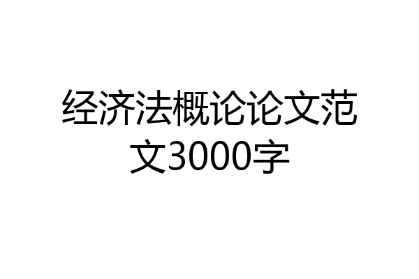 经济法概论论文范文3000字