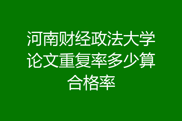 河南财经政法大学论文重复率多少算合格率