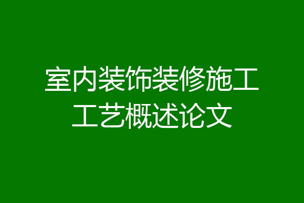 室内装饰装修施工工艺概述论文