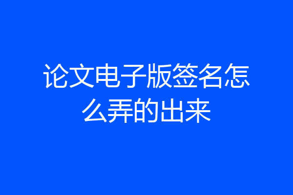 论文电子版签名怎么弄的出来