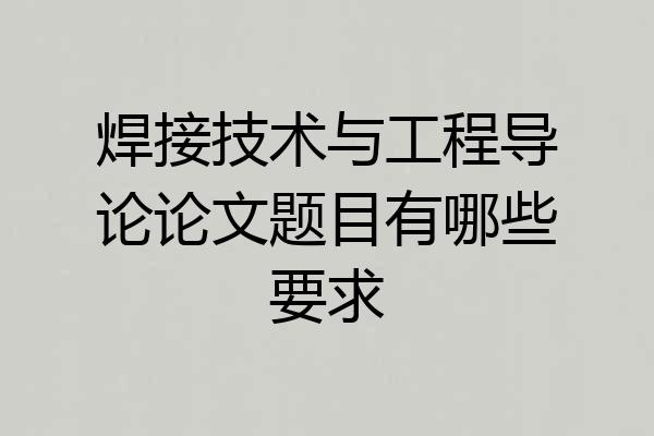 焊接技术与工程导论论文题目有哪些要求