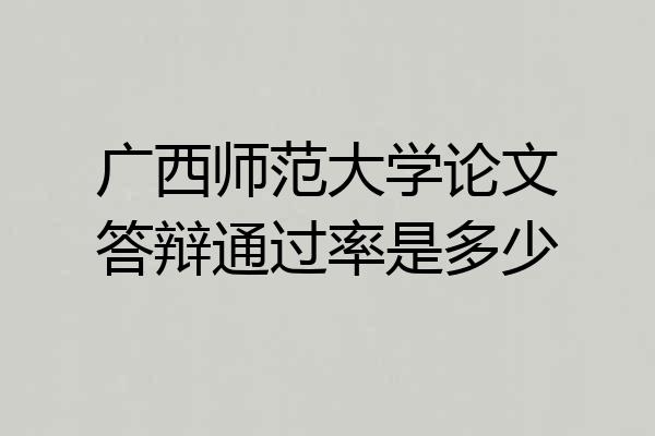 广西师范大学论文答辩通过率是多少