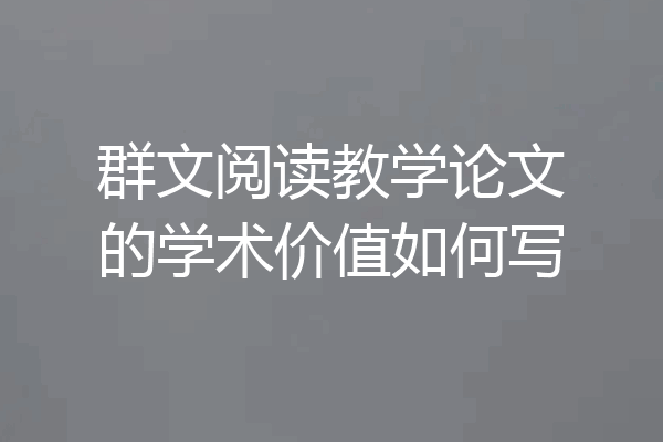 群文阅读教学论文的学术价值如何写