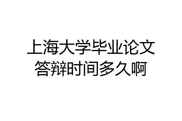 上海大学毕业论文答辩时间多久啊