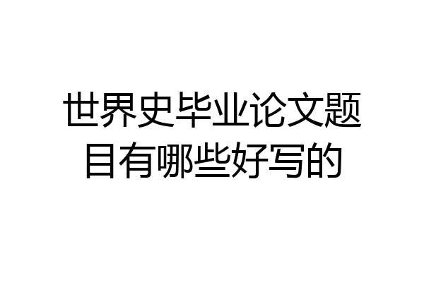 世界史毕业论文题目有哪些好写的