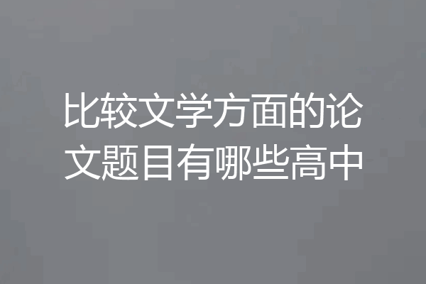 比较文学方面的论文题目有哪些高中