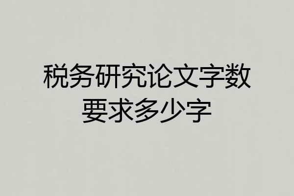 税务研究论文字数要求多少字