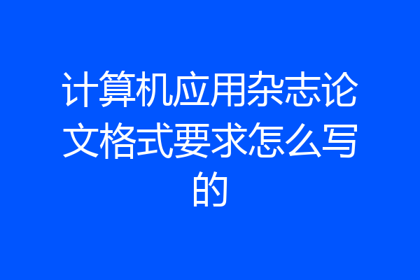 计算机应用杂志论文格式要求怎么写的