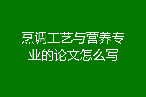 烹调工艺与营养专业的论文怎么写