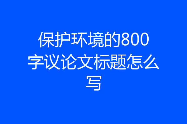 保护环境的800字议论文标题怎么写