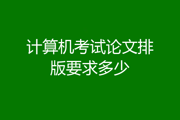 计算机考试论文排版要求多少