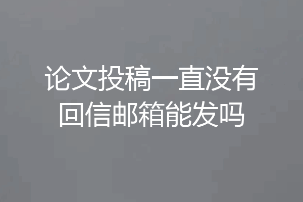 论文投稿一直没有回信邮箱能发吗